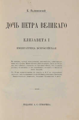 Валишевский К. Дочь Петра Великого. Елизавета I Императрица Всероссийская. [СПб.]: Тип. А.С. Суворина, [1911].